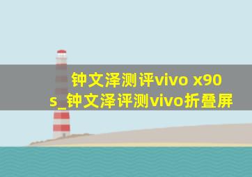 钟文泽测评vivo x90s_钟文泽评测vivo折叠屏